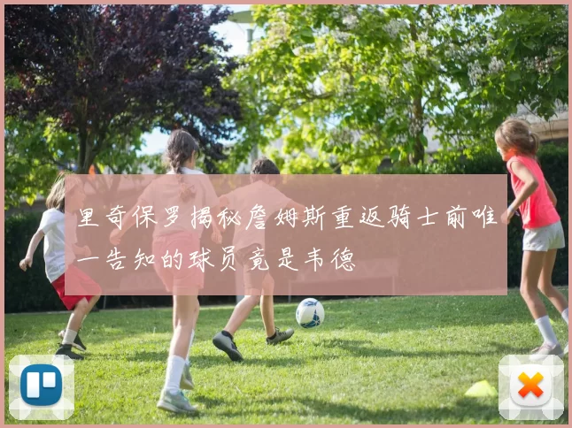 里奇保罗揭秘詹姆斯重返骑士前唯一告知的球员竟是韦德