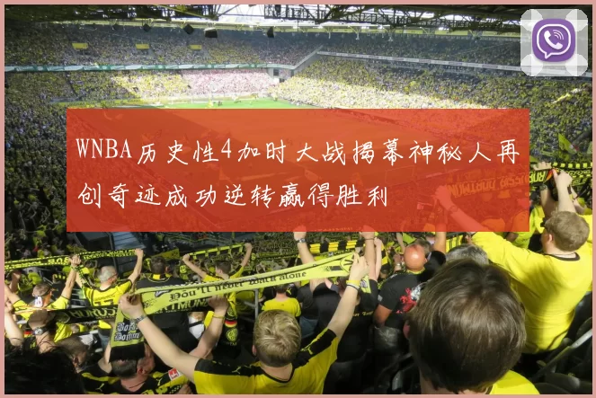 WNBA历史性4加时大战揭幕神秘人再创奇迹成功逆转赢得胜利