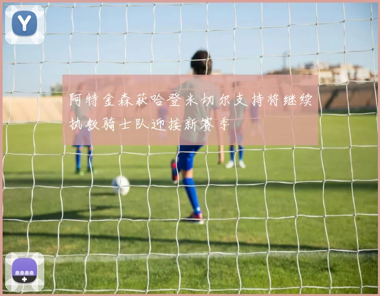 阿特金森获哈登米切尔支持将继续执教骑士队迎接新赛季