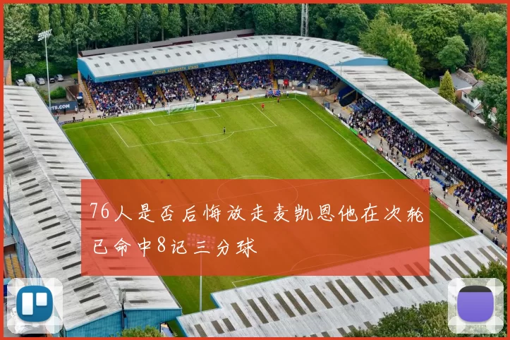 76人是否后悔放走麦凯恩他在次轮已命中8记三分球